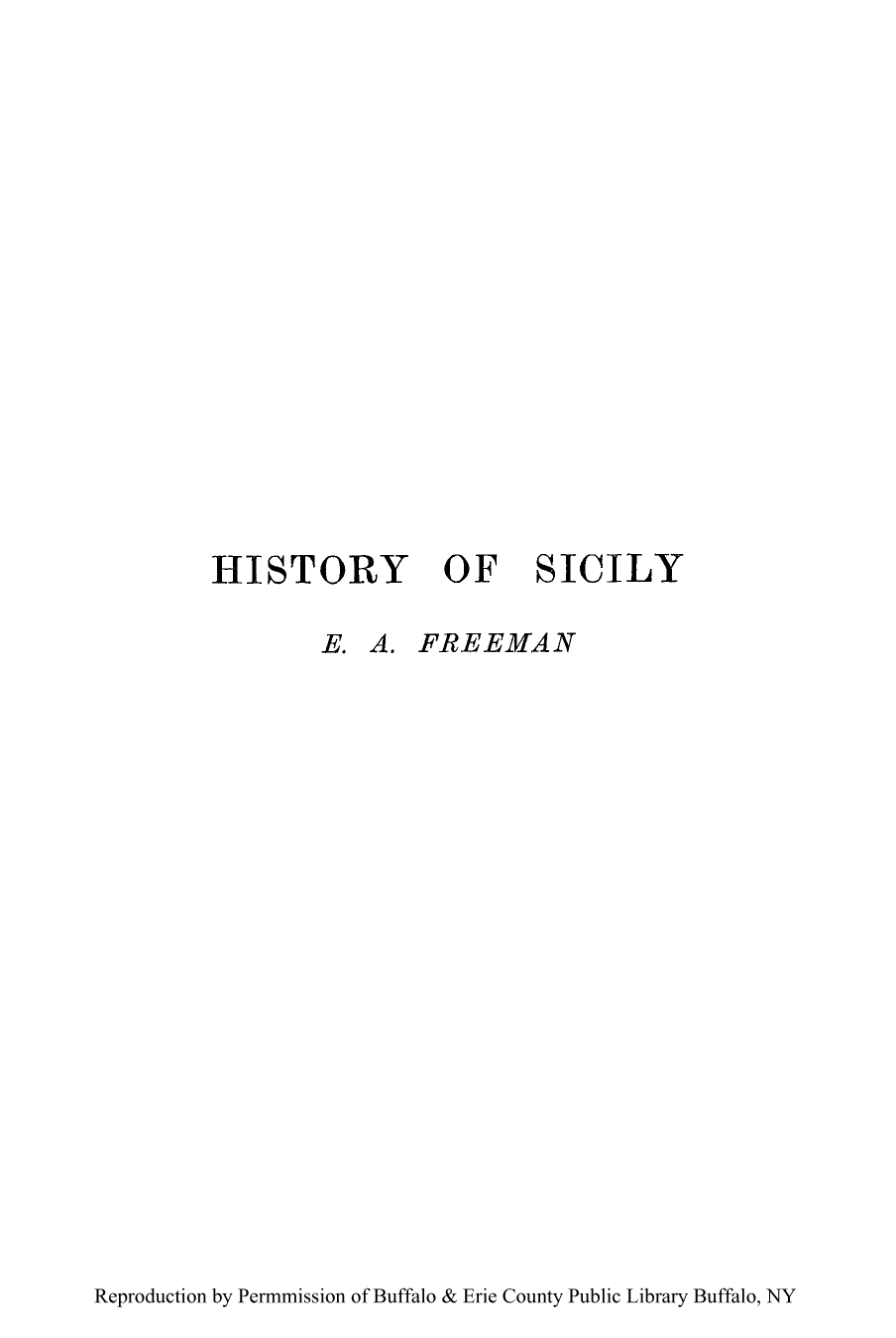 handle is hein.cow/hiscili0002 and id is 1 raw text is: HISTORY OF SICILY
E. A. FREEMA N

Reproduction by Permmission of Buffalo & Erie County Public Library Buffalo, NY


