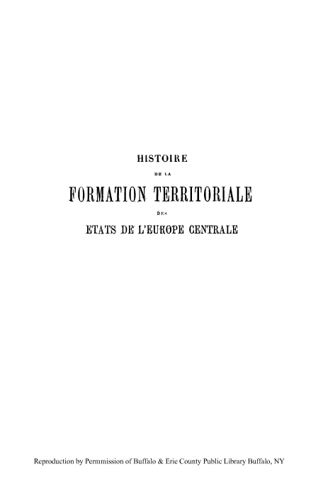 handle is hein.cow/hisfort0002 and id is 1 raw text is: HISTOIRE
DE TA
FORMATION TERRITORIALE
ETATS DE L'EU-ROPE CENTRALE

Reproduction by Permnmission of Buffalo & Erie County Public Library Buffalo, NY


