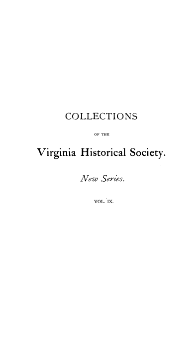 handle is hein.cow/hisyvac0001 and id is 1 raw text is: COLLECTIONS
OF THE
Virginia Historical Society.

New Series.
VOL. IX.


