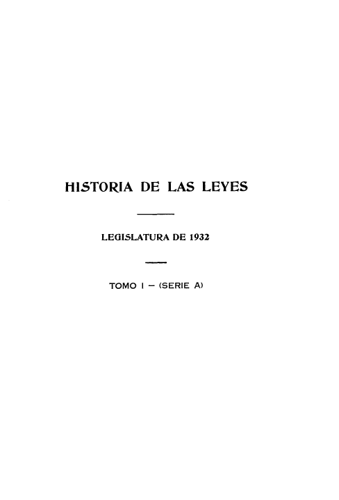 handle is hein.cow/hlyleg0001 and id is 1 raw text is: HISTORIA DE LAS LEYES
LEGISLATURA DE 1932
TOMO 1 - (SERIE A)


