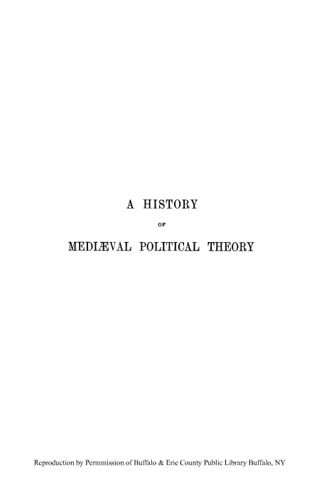 handle is hein.cow/hmiphiw0004 and id is 1 raw text is: A HISTORY
OF

MEDIEVAL

POLITICAL THEORY

Reproduction by Permmission of Buffalo & Erie County Public Library Buffalo, NY


