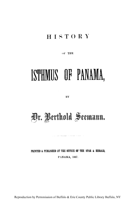 handle is hein.cow/hmupanm0001 and id is 1 raw text is: HISTORY

oF THE
ISTHMUS OF PANAMA,
BY

PRINTED & PUBLISHED AT THE OFFICE OF THE STIR & HERALD,
PANAMA, 1867.

Reproduction by Permnmission of Buffalo & Erie County Public Library Buffalo, NY


