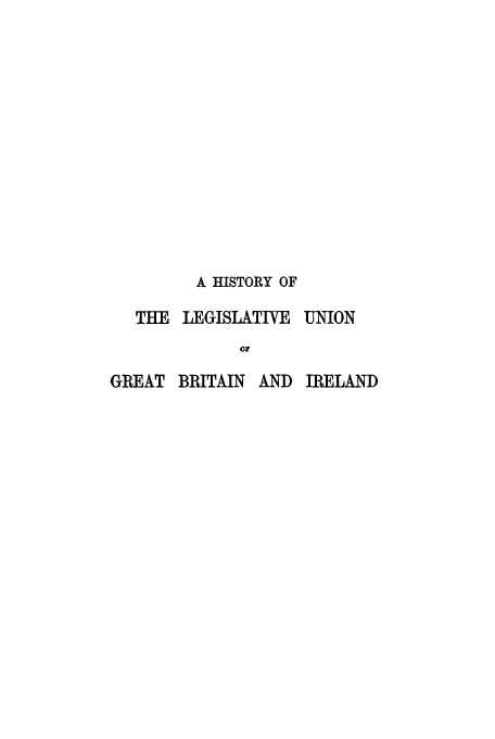 handle is hein.cow/hofleuni0001 and id is 1 raw text is: A HISTORY OF
THE LEGISLATIVE UNION
10r
GREAT BRITAIN AND IRELAND


