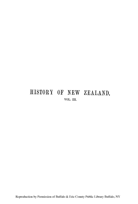 handle is hein.cow/htryfnnd0003 and id is 1 raw text is: HISTORY OF NEW ZEALAND,
VOL. III.

Reproduction by Permission of Buffalo & Erie County Public Library Buffalo, NY


