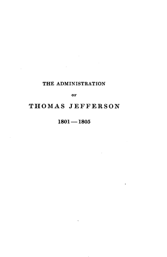 handle is hein.cow/hyoudsts0001 and id is 1 raw text is: 













   THE ADMINISTRATION

          OF

THOMAS   JEFFERSON


1801-1805


