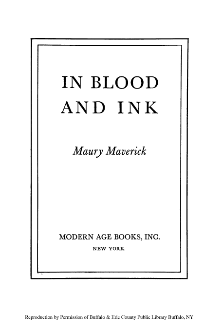 handle is hein.cow/inblood0001 and id is 1 raw text is: V                                                                                                                        I

IN BLOOD

AND

INK

Maury Maverick
MODERN AGE BOOKS, INC.
NEW YORK

Reproduction by Permission of Buffalo & Erie County Public Library Buffalo, NY


