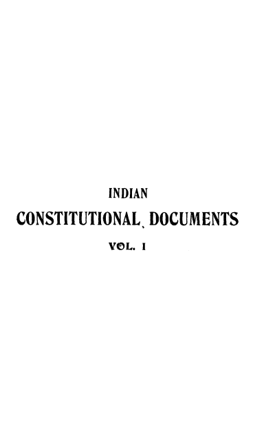 handle is hein.cow/indcndmc0001 and id is 1 raw text is: 










           INDIAN

CONSTITUTIONAL. DOCUMENTS
           VO L. I


