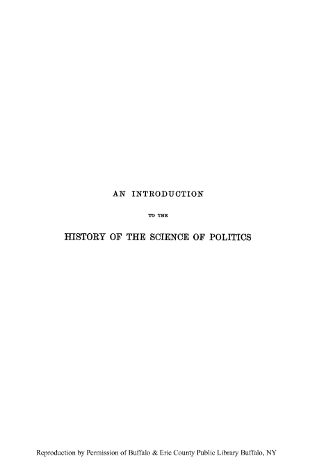 handle is hein.cow/inhisci0001 and id is 1 raw text is: AN INTRODUCTION

TO THE
HISTORY OF THE SCIENCE OF POLITICS

Reproduction by Permission of Buffalo & Erie County Public Library Buffalo, NY


