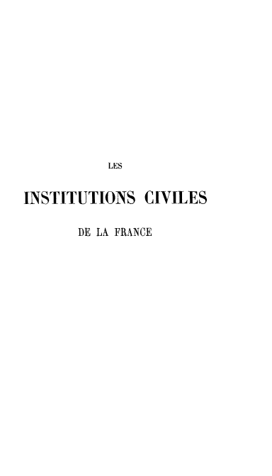 handle is hein.cow/instcivfr0001 and id is 1 raw text is: LES
INSTITUTIONS CIVILES
DE LA FRANCE


