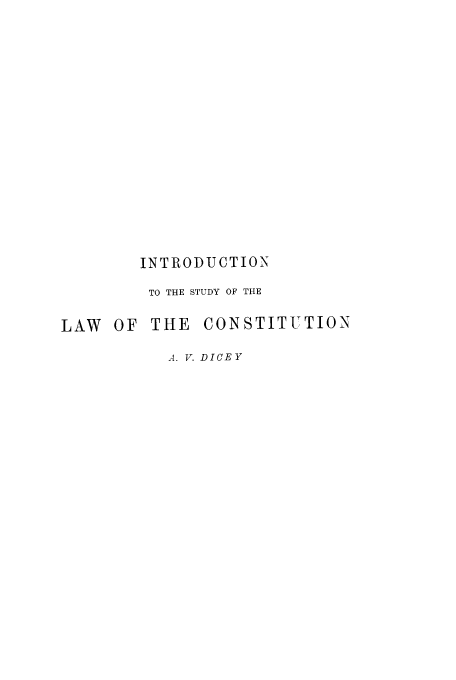 handle is hein.cow/instud0001 and id is 1 raw text is: INTRODUCTION
TO THE STUDY OF THE
LAW OF THE CONSTITUTION
A. V. DICEY


