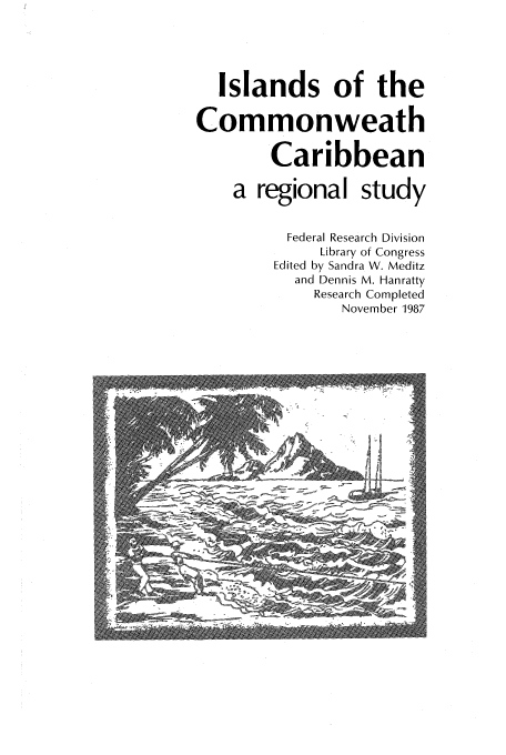 handle is hein.cow/islcomca0001 and id is 1 raw text is: Islands of the
Commonweath
Caribbean
a regional study
Federal Research Division
Library of Congress
Edited by Sandra W. Meditz
and Dennis M. Hanratty
Research Completed
November 1987


