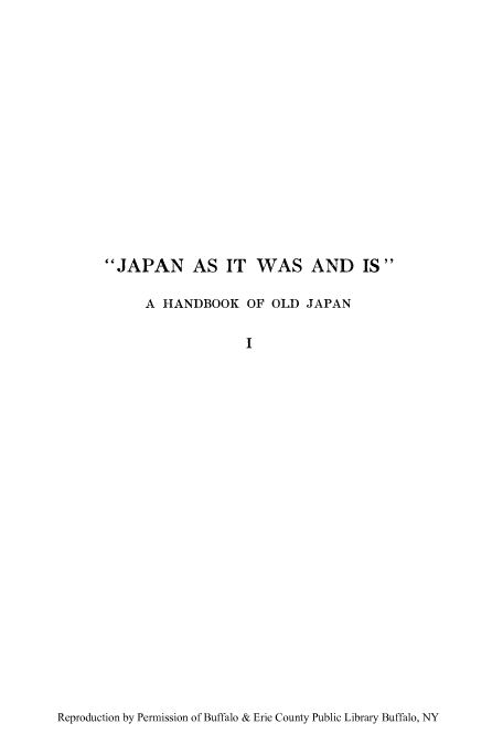 handle is hein.cow/japawha0001 and id is 1 raw text is: JAPAN AS IT WAS AND IS
A HANDBOOK OF OLD JAPAN
I

Reproduction by Permission of Buffalo & Erie County Public Library Buffalo, NY


