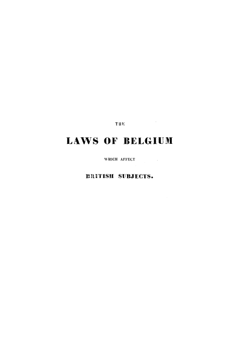 handle is hein.cow/lbelsupv0001 and id is 1 raw text is: T It E
LAWS OF BELGIUM
WHICH AFFECT
BRlTISiI SiBJECTFS.


