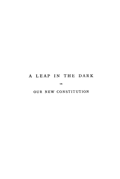 handle is hein.cow/ledarn0001 and id is 1 raw text is: A LEAP IN THE DARK
OR
OUR NEW CONSTITUTION


