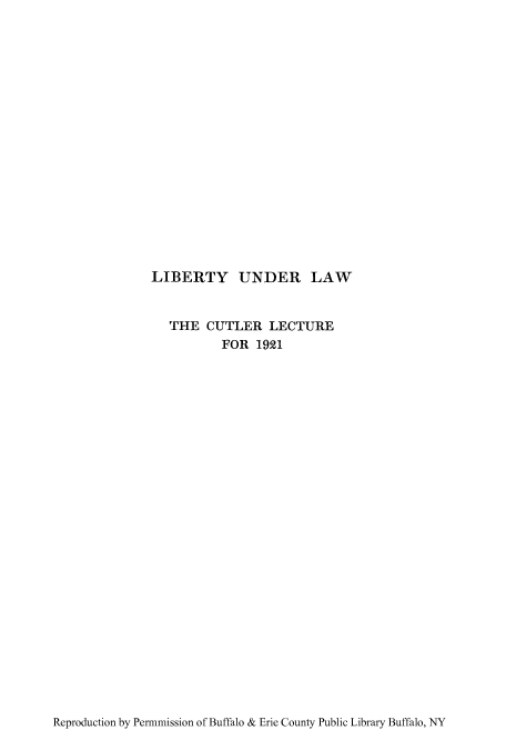 handle is hein.cow/liunlp0001 and id is 1 raw text is: LIBERTY UNDER LAW
THE CUTLER LECTURE
FOR 1921

Reproduction by Permmission of Buffalo & Erie County Public Library Buffalo, NY


