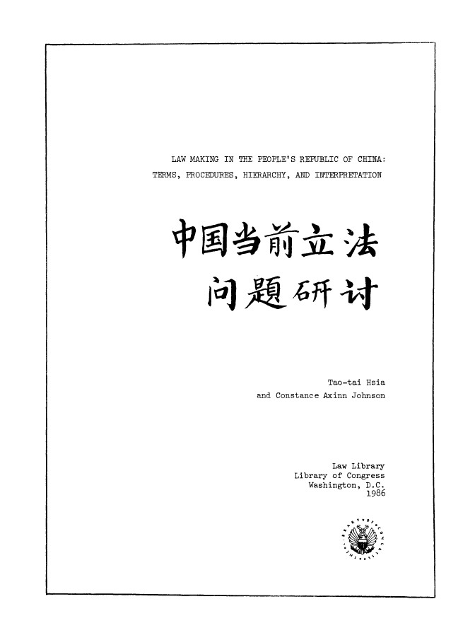 handle is hein.cow/lmkpple0001 and id is 1 raw text is: LAW MAKING IN THE PEOPLE'S REPUBLIC OF CHINA:
TERMS, PROCEDURES, HIERARCHY, AND INTERPRETATION
Tao-tai Hsia
and Constance Axinn Johnson
Law Library
Library of Congress
Washington, D.C.
1986
9. of


