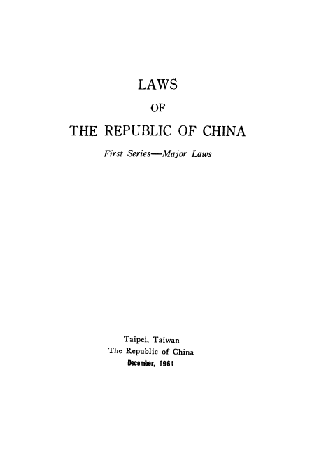 handle is hein.cow/lwrplangr0001 and id is 1 raw text is: LAWS
OF
THE REPUBLIC OF CHINA

First Series-Major Laws
Taipei, Taiwan
The Republic of China
December, 1961


