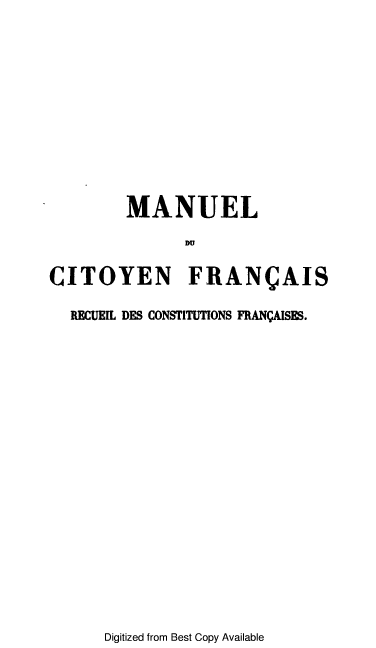 handle is hein.cow/mcitrecoi0001 and id is 1 raw text is: MANUEL
DU
CITOYEN FRANCAIS
MEUIL DES CONSTITUTIONS FRANVAISES.

Digitized from Best Copy Available


