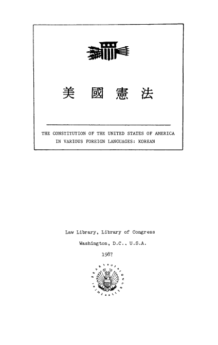 handle is hein.cow/mikhonp0001 and id is 1 raw text is: Law Library, Library of Congress
Washington, D.C., U.S.A.
1987
N   *
C ¢

THE CONSTITUTION OF THE UNITED STATES OF AMERICA
IN VARIOUS FOREIGN LANGUAGES: KOREAN


