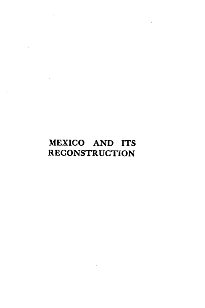 handle is hein.cow/mxoadisrcn0001 and id is 1 raw text is: 














MEXICO AND  ITS
RECONSTRUCTION


