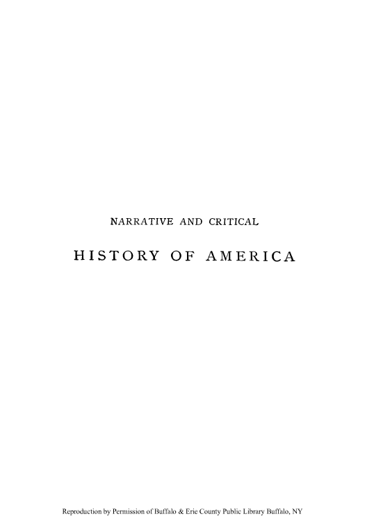 handle is hein.cow/narcria0005 and id is 1 raw text is: NARRATIVE AND CRITICAL

HISTORY

OF AMERICA

Reproduction by Permission of Buffalo & Erie County Public Library Buffalo, NY


