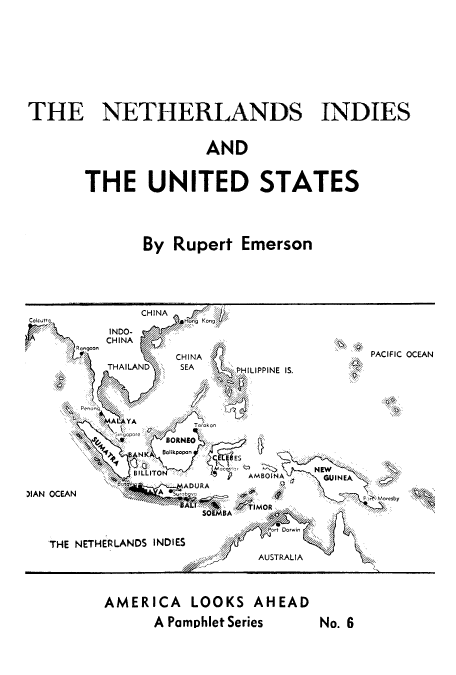 handle is hein.cow/netusta0001 and id is 1 raw text is: THE NETHERLANDS INDIES
AND
THE UNITED STATES
By Rupert Emerson

AMERICA LOOKS AHEAD
A Pamphlet Series

No. 6


