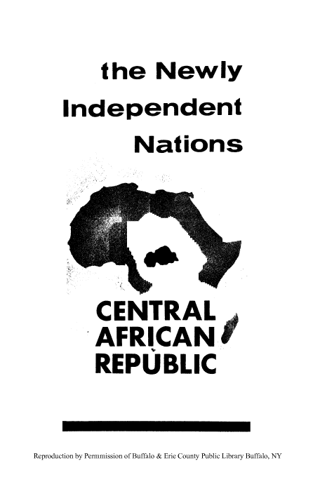 handle is hein.cow/newinn0017 and id is 1 raw text is: the Newly
Independent
Nations
CENTRAL
AFRICAN
REPUBLIC

Reproduction by Permnmission of Buffalo & Erie County Public Library Buffalo, NY


