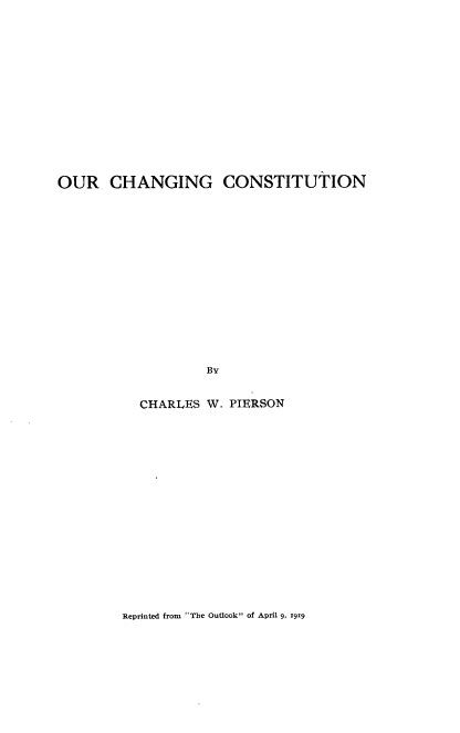 handle is hein.cow/ocgcs0001 and id is 1 raw text is: 














OUR CHANGING CONSTITUTION















                   By


           CHARLES W. PIERSON


Reprinted from The Outlook of April 9, 1919



