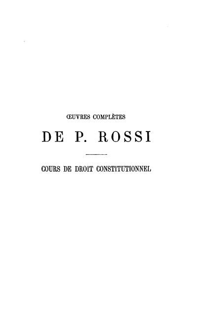 handle is hein.cow/ocprp0001 and id is 1 raw text is: 












     RUVRES COMPLÈTES

DE P. ROSSI


COURS DE DROIT CONSTITUTIONNEL


