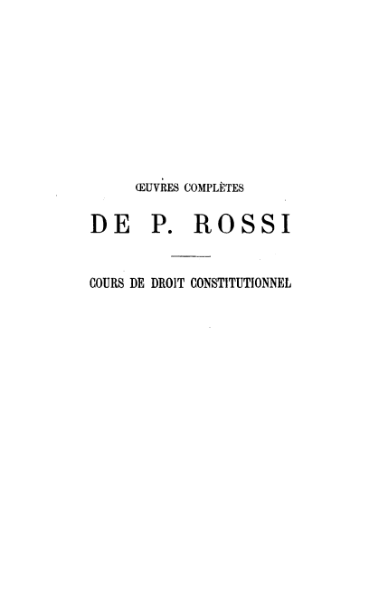 handle is hein.cow/ocprp0002 and id is 1 raw text is: 










     (EUVRES COMPLETES


DE P. ROSSI


COURS DE DROIT CONSTITUTIONNEL


