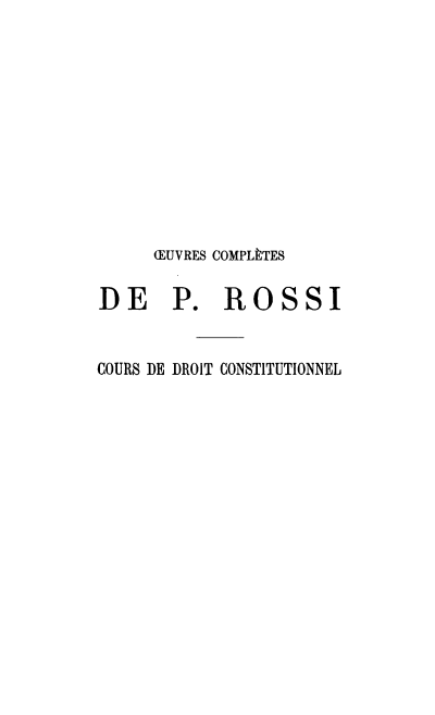 handle is hein.cow/ocprp0003 and id is 1 raw text is: 












     RUVRES COMPLÈTES

DE P. ROSSI


COURS DE DROIT CONSTITUTIONNEL


