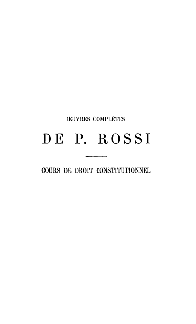 handle is hein.cow/ocprp0004 and id is 1 raw text is: 












     RUVRES COMPLÈTES


DE P. ROSSI


COURS DE DROIT CONSTITUTIONNEL


