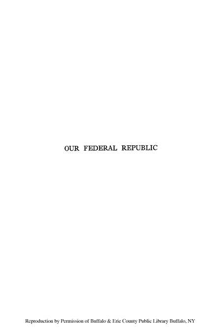 handle is hein.cow/ourfed0001 and id is 1 raw text is: OUR FEDERAL REPUBLIC

Reproduction by Permission of Buffalo & Erie County Public Library Buffalo, NY


