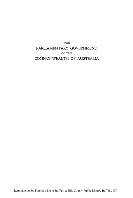 handle is hein.cow/pargaua0001 and id is 1 raw text is: THE
PARLIAMENTARY GOVERNMENT
OF THE
COMMONWEALTH OF AUSTRALIA

Reproduction by Permmission of Buffalo & Erie County Public Library Buffalo, NY


