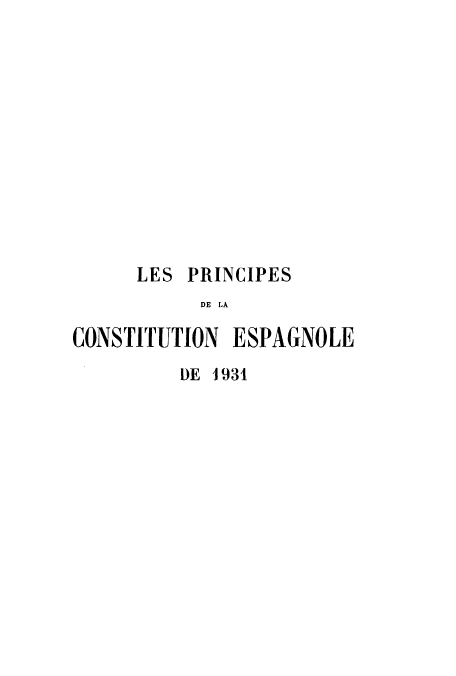 handle is hein.cow/pdeleso0001 and id is 1 raw text is: LES PRINCIPES
DE LA
CONSTITUTION ESPAGNOLE

DE 1931


