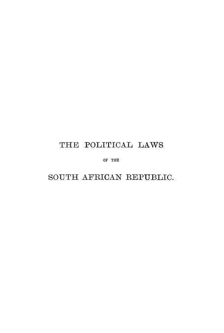 handle is hein.cow/plawap0001 and id is 1 raw text is: THE POLITICAL LAWS
OF THE
SOUTH AFRICAN REPUBLIC.


