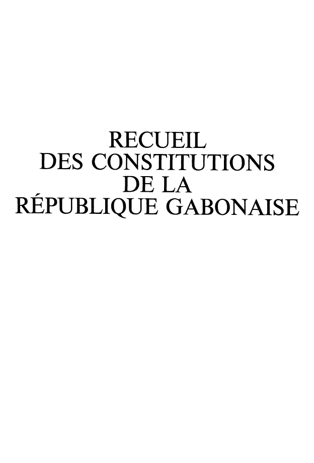 handle is hein.cow/recgab0001 and id is 1 raw text is: 




      RECUEIL
  DES CONSTITUTIONS
       DE LA
REPUBLIQUE GABONAISE


