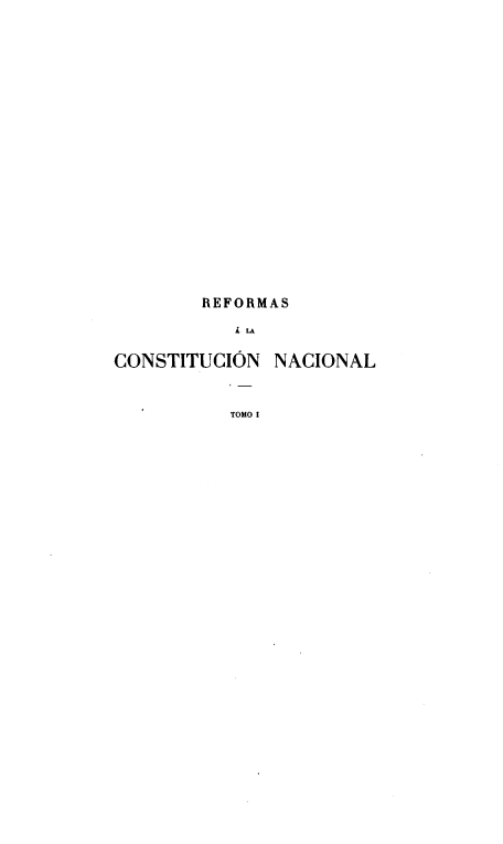 handle is hein.cow/reformas0001 and id is 1 raw text is: 























        REFORMAS

           L LA


CONSTITUCION  NACIONAL



          TOMO I



