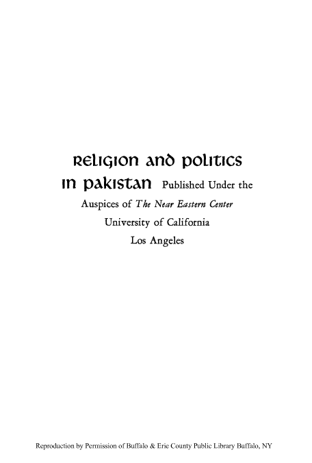 handle is hein.cow/reppaki0001 and id is 1 raw text is: 1eliQion AnO politics
in pakistan Published Under the
Auspices of The Near Eastern Center
University of California
Los Angeles

Reproduction by Permission of Buffalo & Erie County Public Library Buffalo, NY


