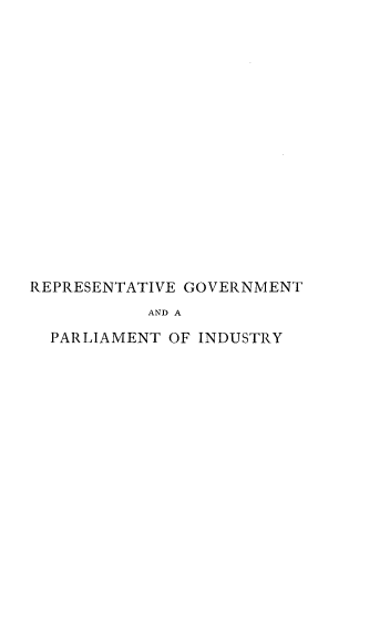 handle is hein.cow/rgpis0001 and id is 1 raw text is: 

















REPRESENTATIVE GOVERNMENT
           AND A

  PARLIAMENT OF INDUSTRY


