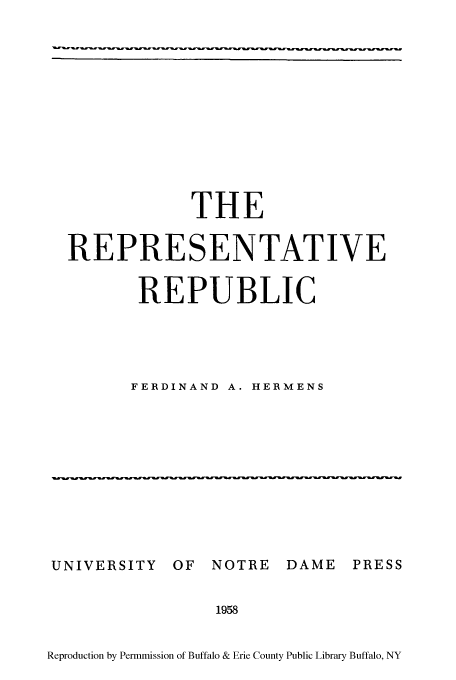 handle is hein.cow/rprstrp0001 and id is 1 raw text is: THE
REPRESENTATIVE
REPUBLIC
FERDINAND A. HERMENS

UNIVERSITY           OF     NOTRE        DAME        PRESS
1958
Reproduction by Permmission of Buffalo & Erie County Public Library Buffalo, NY



