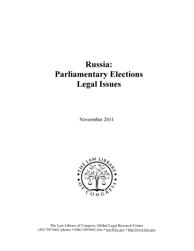 handle is hein.cow/rsaprlm0001 and id is 1 raw text is: 







            Russia:
Parliamentary Elections
         Legal Issues




         Novermber 2011


     The Law Library of Congress, Global Legal Research Center
(202) 707-6462 (phone) - (866) 550-0442 (fax) - law@loc.gov - http://www.law.gov


