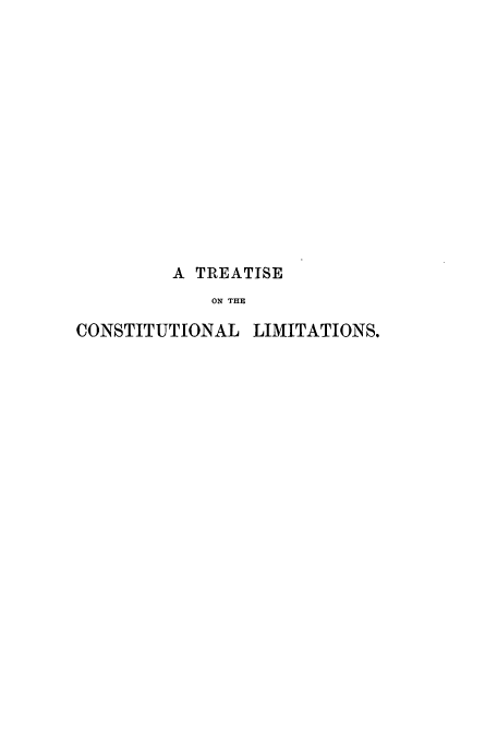 handle is hein.cow/rstupon0001 and id is 1 raw text is: A TREATISE
ON THE
CONSTITUTIONAL LIMITATIONS.


