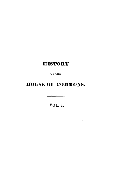 handle is hein.cow/rsvhtyogt0001 and id is 1 raw text is: HISTORY
OF THE
HOUSE OF COMMONS.

VOL. I.


