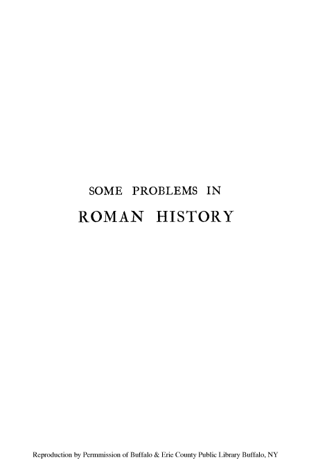handle is hein.cow/soproman0001 and id is 1 raw text is: SOME PROBLEMS IN
ROMAN HISTORY

Reproduction by Permmission of Buffalo & Erie County Public Library Buffalo, NY


