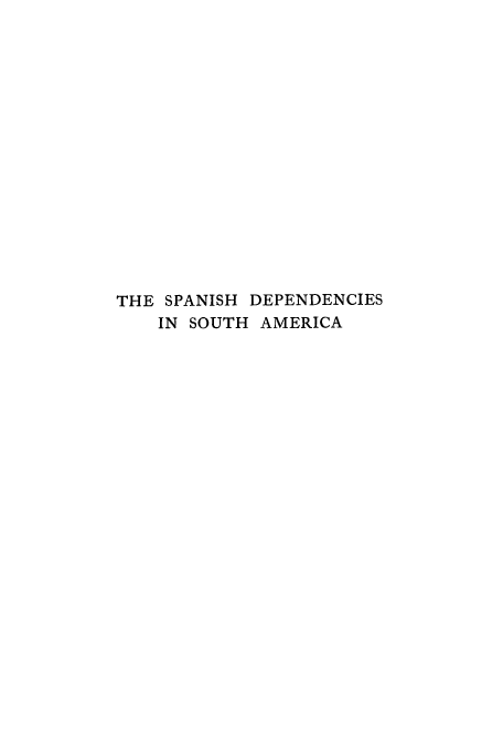handle is hein.cow/spsouth0001 and id is 1 raw text is: THE SPANISH DEPENDENCIES
IN SOUTH AMERICA


