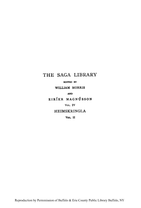 handle is hein.cow/stokinr0002 and id is 1 raw text is: THE SAGA LIBRARY
EDITED BY
WILLIAM MORRIS
AND
EIRfKR MAGN(JSSON
VOL. IV
HEIMSKRINGLA
VoL. II

Reproduction by Permnmission of Buffalo & Erie County Public Library Buffalo, NY



