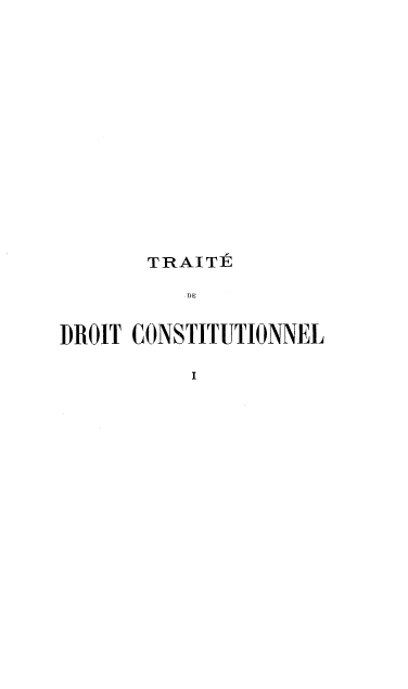 handle is hein.cow/tddc0001 and id is 1 raw text is: 

















       TRAITE

          DE


DROIT CONSTITUTIONNEL

          I



