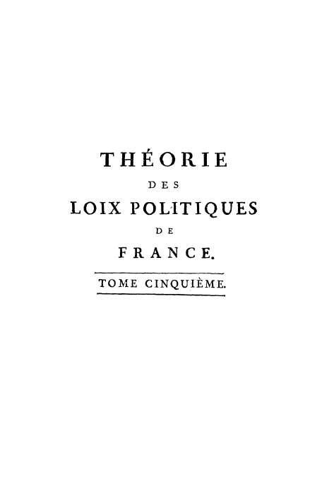 handle is hein.cow/thedpof0005 and id is 1 raw text is: TH1ORIE
DES
LOIX POLITIQUES
DE

FRANCE.

TOME CINQUIEME.


