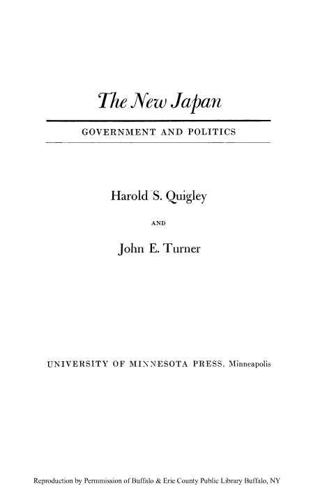 handle is hein.cow/tnwjap0001 and id is 1 raw text is: The New Japan
GOVERNMENT AND POLITICS

Harold'S. Quigley
AND
John E. Turner

UNIVERSITY OF MINNESOTA PRESS, Minneapolis

Reproduction by Permnmission of Buffalo & Erie County Public Library Buffalo, NY


